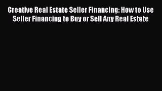 READ book  Creative Real Estate Seller Financing: How to Use Seller Financing to Buy or Sell