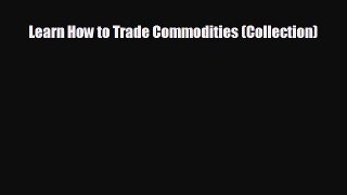 Free [PDF] Downlaod Learn How to Trade Commodities (Collection)  DOWNLOAD ONLINE