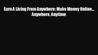 FREE DOWNLOAD Earn A Living From Anywhere: Make Money Online... Anywhere Anytime READ ONLINE