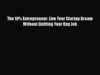 READ book  The 10% Entrepreneur: Live Your Startup Dream Without Quitting Your Day Job  Full