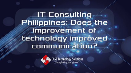 IT Consulting Philippines: Does the improvement of technology improved communication