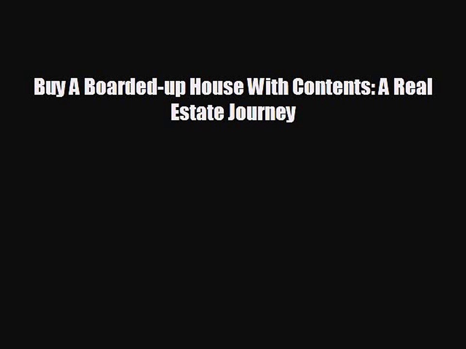 READ book Buy A Boarded-up House With Contents: A Real Estate Journey  FREE BOOOK ONLINE