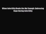 READ book  When Infertility Books Are Not Enough: Embracing Hope During Infertility  Full