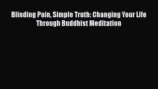 READ book  Blinding Pain Simple Truth: Changing Your Life Through Buddhist Meditation  Full