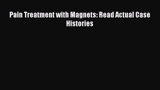 READ book  Pain Treatment with Magnets: Read Actual Case Histories  Full Free