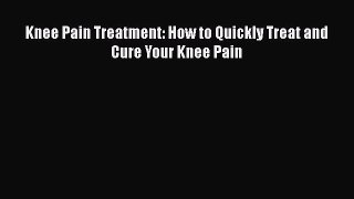 Free Full [PDF] Downlaod  Knee Pain Treatment: How to Quickly Treat and Cure Your Knee Pain
