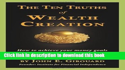 [Read PDF] The Ten Truths of Wealth Creation: How to achieve your money goals sooner and safer in
