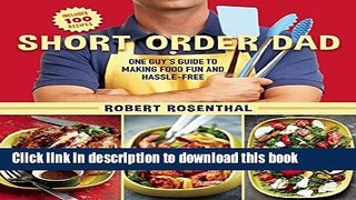 Ebook Short Order Dad: One Guyâ€™s Guide to Making Food Fun and Hassle-Free Free Online