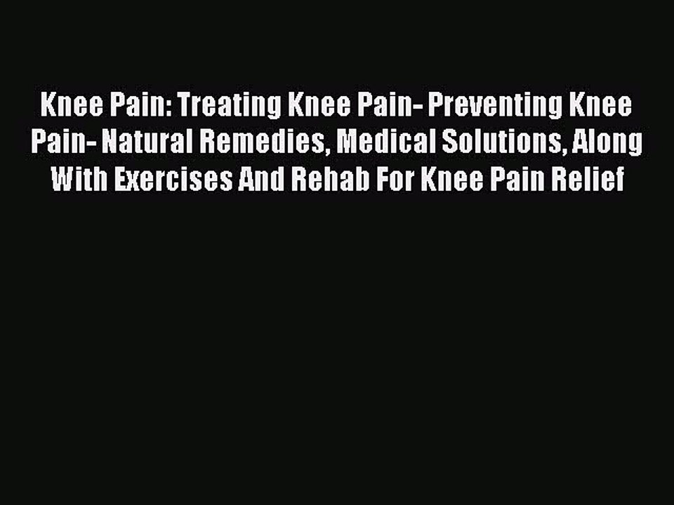 READ book  Knee Pain: Treating Knee Pain- Preventing Knee Pain- Natural Remedies Medical Solutions