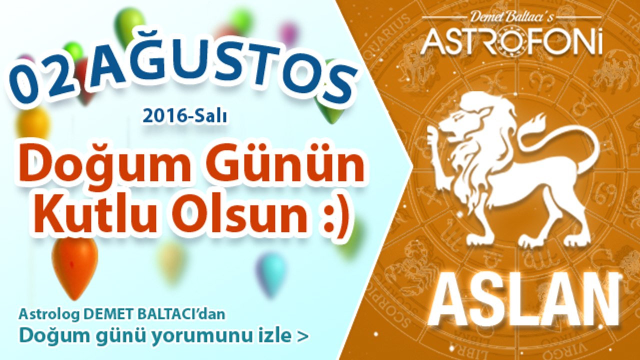 DOĞUM GÜNÜN KUTLU OLSUN SEVGİLİ ASLAN Bugün 2 Ağustos 2016 :)