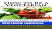 Books How to Be a Vegetarian: Simple Steps to Living a Vegetarian Lifestyle Free Online