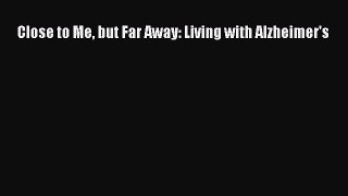 READ FREE FULL EBOOK DOWNLOAD  Close to Me but Far Away: Living with Alzheimer's  Full Free