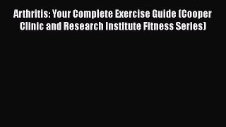 READ book  Arthritis: Your Complete Exercise Guide (Cooper Clinic and Research Institute Fitness