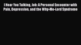 READ book  I Hear You Talking Job: A Personal Encounter with Pain Depression and the Why-Me-Lord