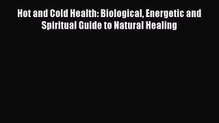 READ book  Hot and Cold Health: Biological Energetic and Spiritual Guide to Natural Healing
