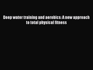 READ FREE FULL EBOOK DOWNLOAD  Deep water training and aerobics: A new approach to total physical
