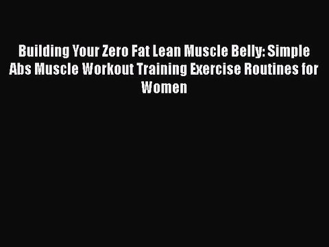 READ book Building Your Zero Fat Lean Muscle Belly: Simple Abs Muscle Workout Training Exercise