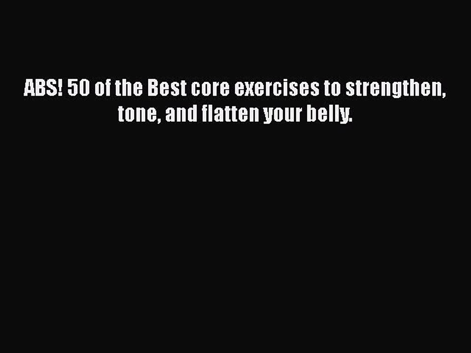 READ book  ABS! 50 of the Best core exercises to strengthen tone and flatten your belly.