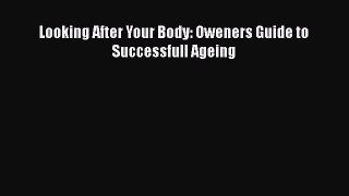 READ FREE FULL EBOOK DOWNLOAD  Looking After Your Body: Oweners Guide to Successfull Ageing