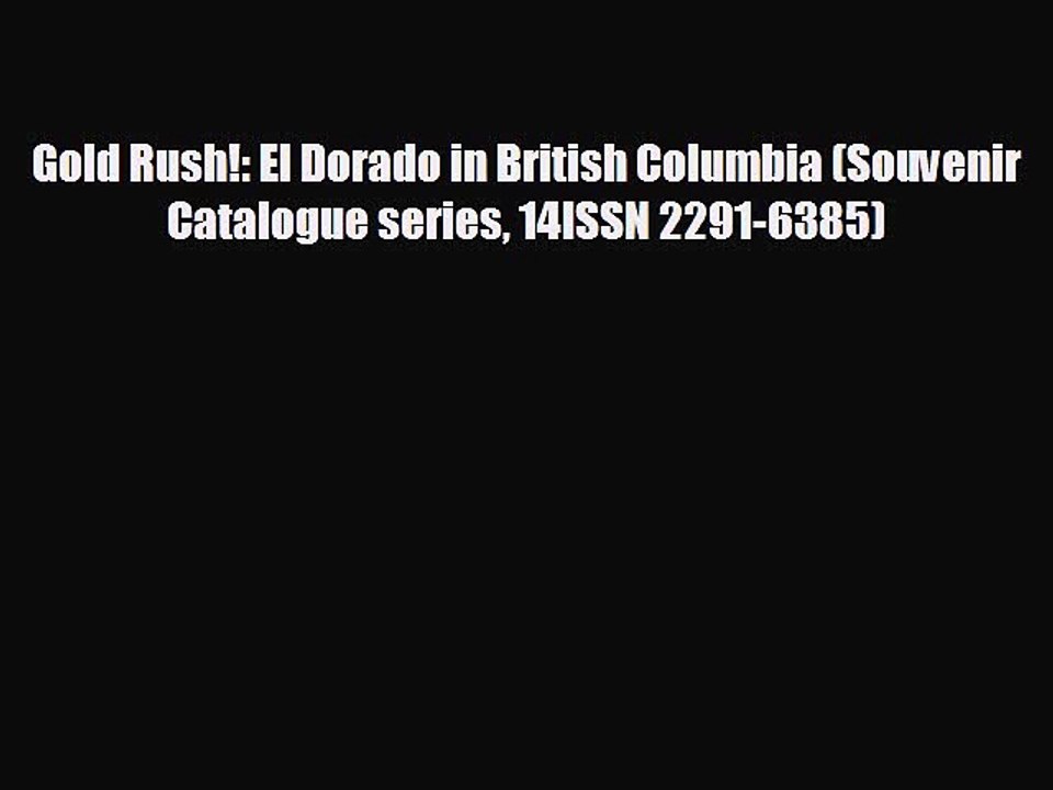 FREE PDF Gold Rush!: El Dorado in British Columbia (Souvenir Catalogue series 14ISSN 2291-6385)