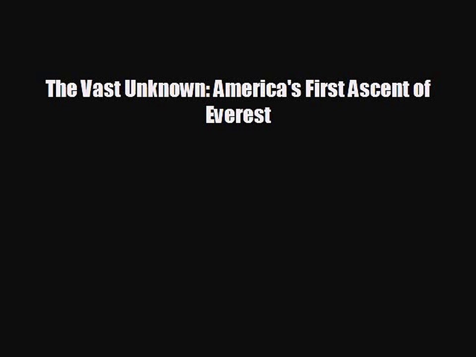 Free [PDF] Downlaod The Vast Unknown: America's First Ascent of Everest READ ONLINE