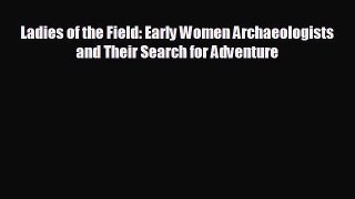 Free [PDF] Downlaod Ladies of the Field: Early Women Archaeologists and Their Search for Adventure