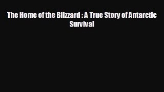 FREE PDF The Home of the Blizzard : A True Story of Antarctic Survival READ ONLINE