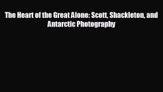 READ book The Heart of the Great Alone: Scott Shackleton and Antarctic Photography  FREE BOOOK