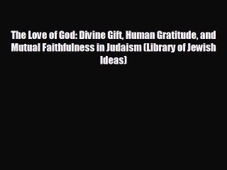 FREE DOWNLOAD The Love of God: Divine Gift Human Gratitude and Mutual Faithfulness in Judaism