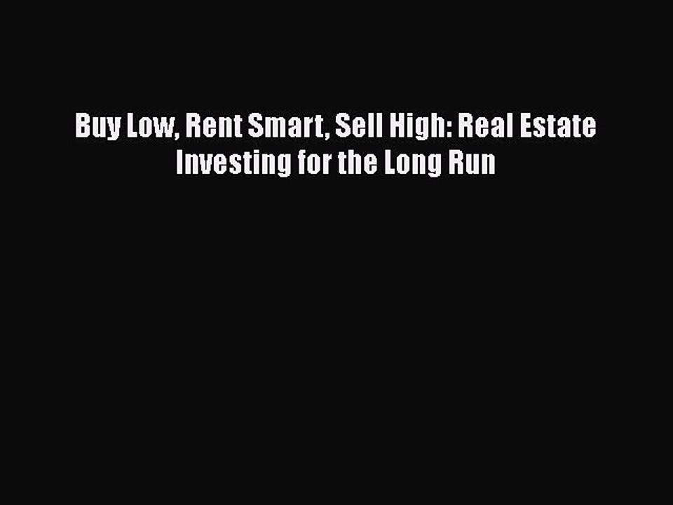 DOWNLOAD FREE E-books  Buy Low Rent Smart Sell High: Real Estate Investing for the Long Run