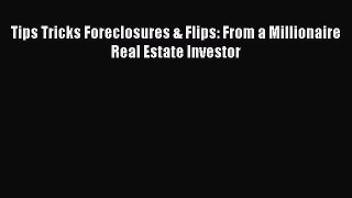 READ FREE FULL EBOOK DOWNLOAD  Tips Tricks Foreclosures & Flips: From a Millionaire Real Estate