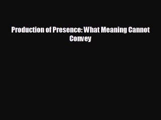 Free [PDF] Downlaod Production of Presence: What Meaning Cannot Convey  BOOK ONLINE