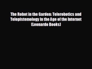 READ book The Robot in the Garden: Telerobotics and Telepistemology in the Age of the Internet