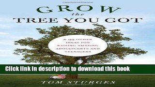 Ebook Grow the Tree You Got:   99 Other Ideas for Raising Amazing Adolescents and Teenagers Full