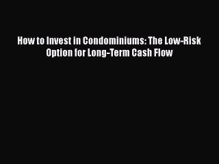 DOWNLOAD FREE E-books  How to Invest in Condominiums: The Low-Risk Option for Long-Term Cash