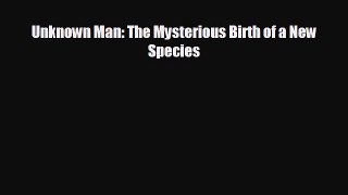 Free [PDF] Downlaod Unknown Man: The Mysterious Birth of a New Species READ ONLINE