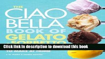 Ebook The Ciao Bella Book of Gelato and Sorbetto: Bold, Fresh Flavors to Make at Home Free Online