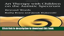 Books Art Therapy with Children on the Autistic Spectrum: Beyond Words (Arts Therapies) Full