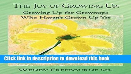 Books The Joy of Growing Up: Growing Up for Grownups Who Haven t Grown Up Yet Full Online