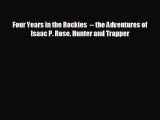 READ book Four Years in the Rockies  -- the Adventures of Isaac P. Rose. Hunter and Trapper