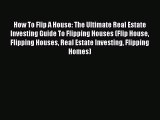Free Full [PDF] Downlaod  How To Flip A House: The Ultimate Real Estate Investing Guide To