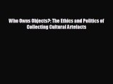 FREE PDF Who Owns Objects?: The Ethics and Politics of Collecting Cultural Artefacts  BOOK