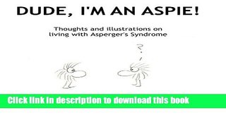 Ebook Dude, I m An Aspie!: Thoughts and Illustrations on Living with Asperger s Syndrome Full