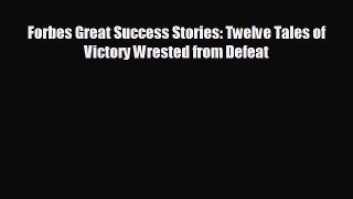 READ book Forbes Great Success Stories: Twelve Tales of Victory Wrested from Defeat  FREE