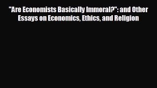 READ book Are Economists Basically Immoral?: and Other Essays on Economics Ethics and Religion