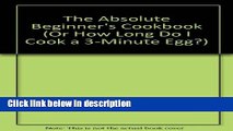 Books The Absolute Beginner s Cookbook (Or How Long Do I Cook a 3-Minute Egg?) Free Online