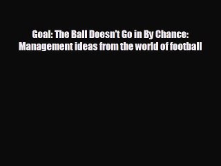 behold Goal: The Ball Doesn't Go in By Chance: Management ideas from the world of football