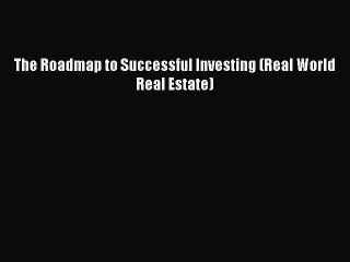 READ book  The Roadmap to Successful Investing (Real World Real Estate)  Full Free