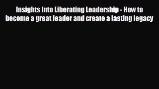 READ book Insights Into Liberating Leadership - How to become a great leader and create a