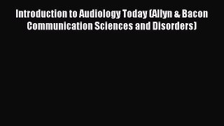 Download Introduction to Audiology Today (Allyn & Bacon Communication Sciences and Disorders)